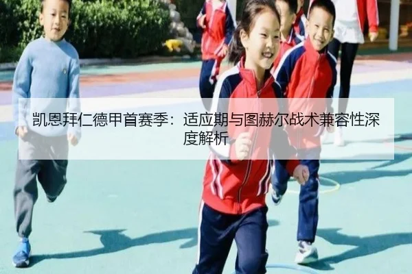 凯恩拜仁德甲首赛季：适应期与图赫尔战术兼容性深度解析