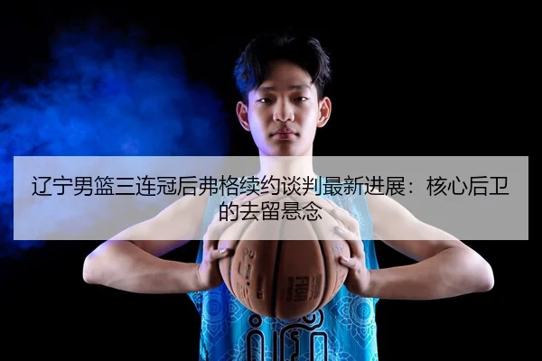 liao-ning-nan-lan-san-lian-guan-hou-fu-ge-xu-yue-tan-pan-zui-xin-jin-zhan-he-xin-hou-wei-de-qu-liu-xuan-nian-3-434.jpg