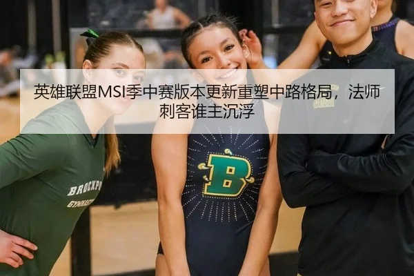 英雄联盟MSI季中赛版本更新重塑中路格局，法师刺客谁主沉浮