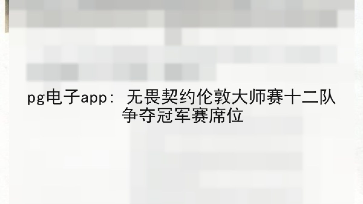 pg电子app: 无畏契约伦敦大师赛十二队争夺冠军赛席位