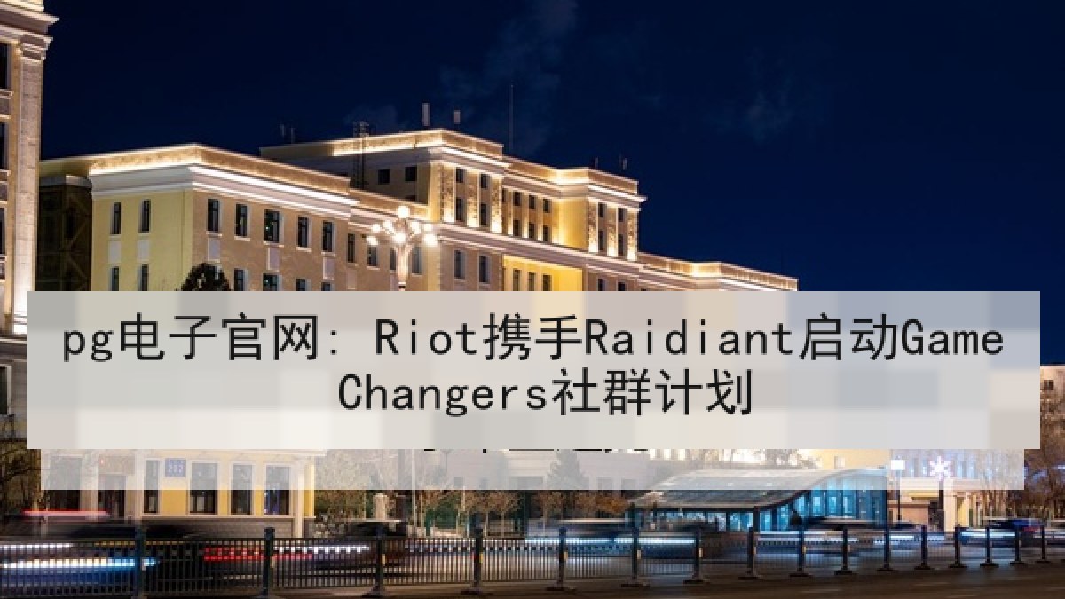 pg电子官网: Riot携手Raidiant启动Game Changers社群计划 pg电子官网: Riot携手Raidiant启动Game Changers社群计划