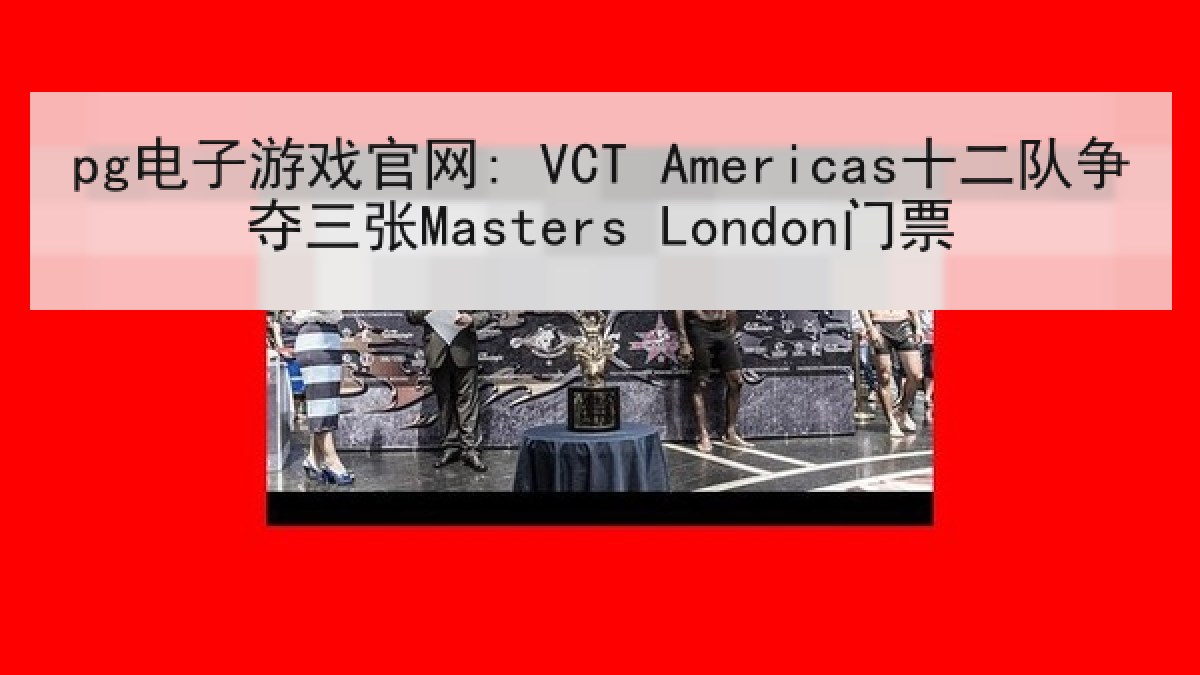 pg电子游戏官网: VCT Americas十二队争夺三张Masters London门票