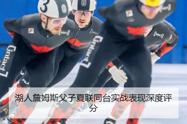 湖人詹姆斯父子夏联同台实战表现深度评分