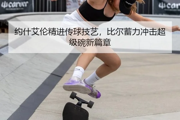 约什艾伦精进传球技艺，比尔蓄力冲击超级碗新篇章
