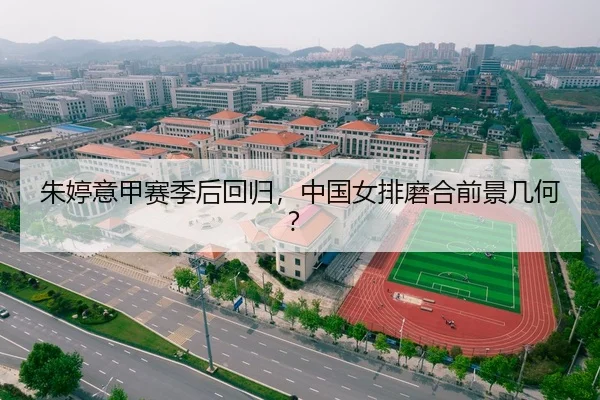 朱婷意甲赛季后回归，中国女排磨合前景几何？