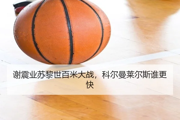 谢震业苏黎世百米大战，科尔曼莱尔斯谁更快