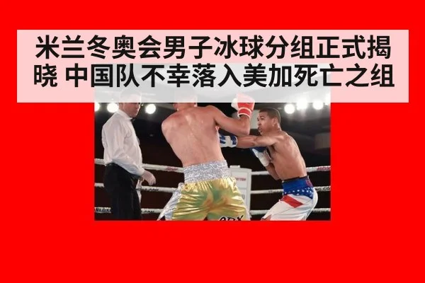米兰冬奥会男子冰球分组正式揭晓 中国队不幸落入美加死亡之组